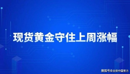 金荣中国:现货黄金守住上周涨幅,窄幅震荡