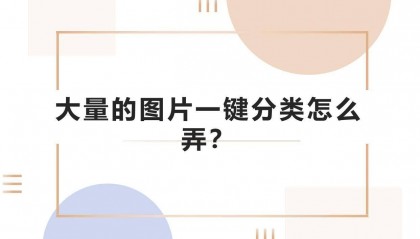大量的图片一键分类怎么弄?批量分类文件的方法